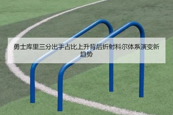 勇士库里三分出手占比上升背后折射科尔体系演变新趋势（leyu）