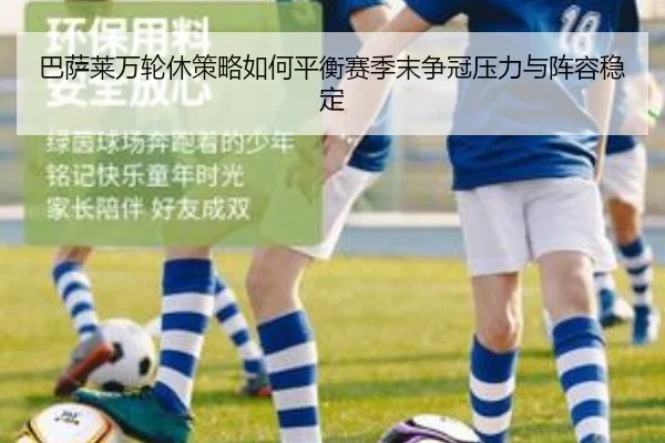 巴萨莱万轮休策略如何平衡赛季末争冠压力与阵容稳定（leyu）
