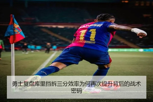 勇士复盘库里挡拆三分效率为何再次提升背后的战术密码 | leyu
