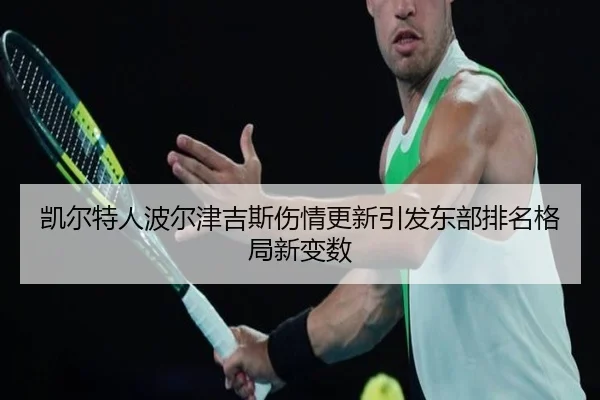 凯尔特人波尔津吉斯伤情更新引发东部排名格局新变数 | leyu