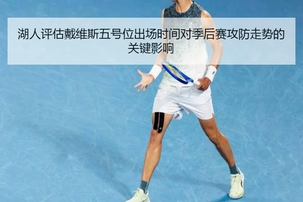 湖人评估戴维斯五号位出场时间对季后赛攻防走势的关键影响 | leyu