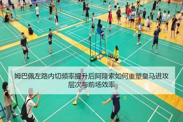姆巴佩左路内切频率提升后阿隆索如何重塑皇马进攻层次与前场效率（leyu）